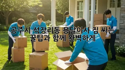 공주시 석장리동 용달이사, 짐 싸는 꿀팁과 함께 완벽하게!