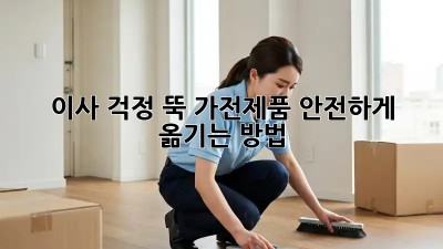 이사, 걱정 뚝! 가전제품 안전하게 옮기는 방법