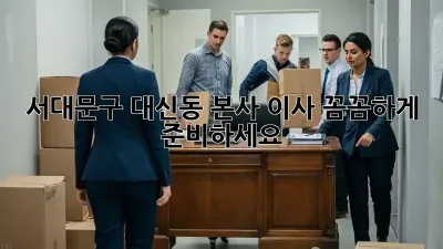 서대문구 대신동 본사 이사, 꼼꼼하게 준비하세요!